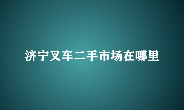 济宁叉车二手市场在哪里