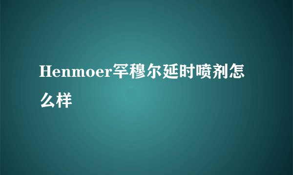 Henmoer罕穆尔延时喷剂怎么样
