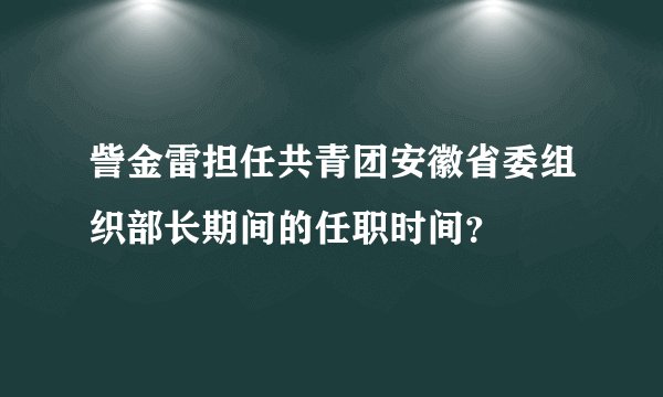 訾金雷担任共青团安徽省委组织部长期间的任职时间？