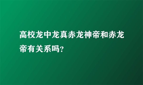 高校龙中龙真赤龙神帝和赤龙帝有关系吗？