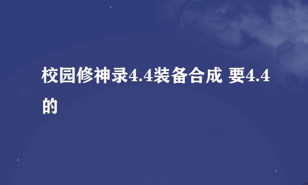 校园修神录4.4装备合成 要4.4的