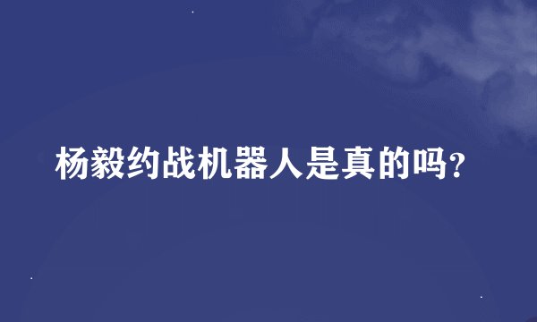 杨毅约战机器人是真的吗？
