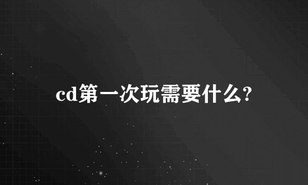 cd第一次玩需要什么?