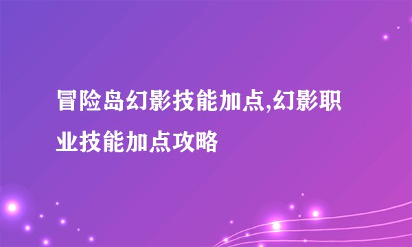 冒险岛幻影技能加点,幻影职业技能加点攻略