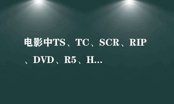 电影中TS、TC、SCR、RIP、DVD、R5、HD、BD、720P、1080P等版本是什么意思？