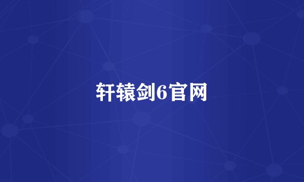 轩辕剑6官网