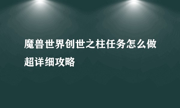 魔兽世界创世之柱任务怎么做超详细攻略