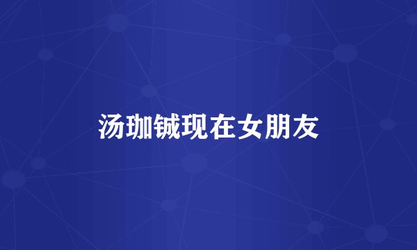 汤珈铖现在女朋友