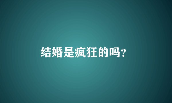 结婚是疯狂的吗？