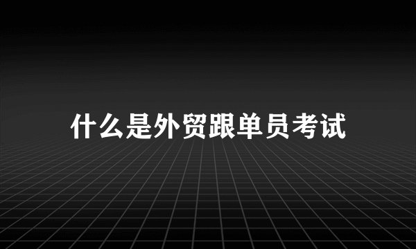 什么是外贸跟单员考试
