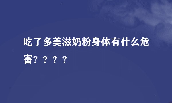 吃了多美滋奶粉身体有什么危害？？？？