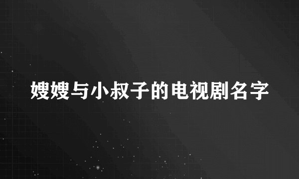 嫂嫂与小叔子的电视剧名字
