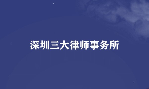 深圳三大律师事务所