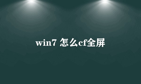 win7 怎么cf全屏