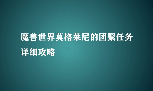 魔兽世界莫格莱尼的团聚任务详细攻略