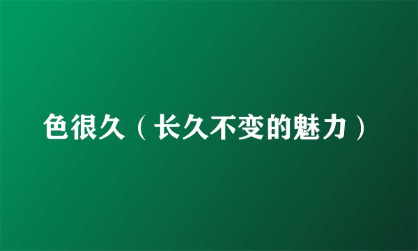 色很久（长久不变的魅力）