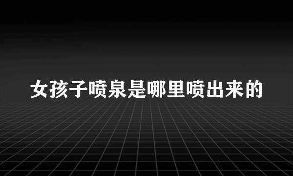 女孩子喷泉是哪里喷出来的