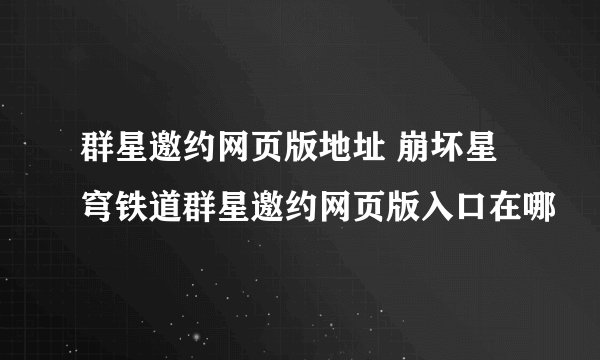 群星邀约网页版地址 崩坏星穹铁道群星邀约网页版入口在哪