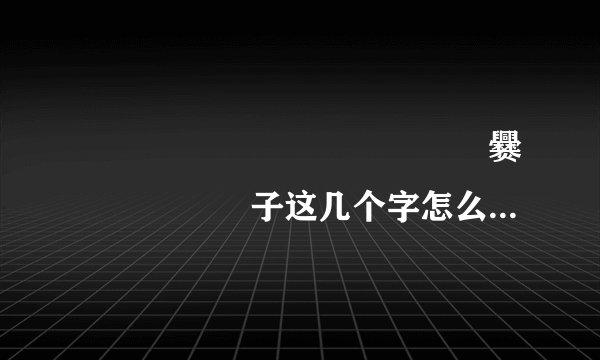 齉龘龘靐齉齾爩麤龗灪龖厵爨癵驫麣纞虋子这几个字怎么读...