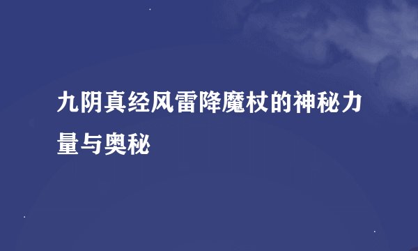 九阴真经风雷降魔杖的神秘力量与奥秘