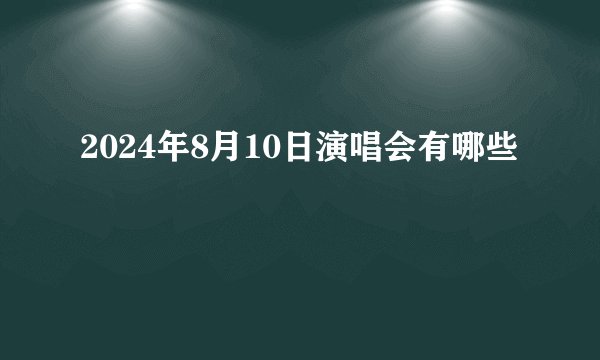 2024年8月10日演唱会有哪些