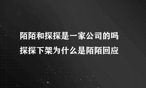 陌陌和探探是一家公司的吗 探探下架为什么是陌陌回应