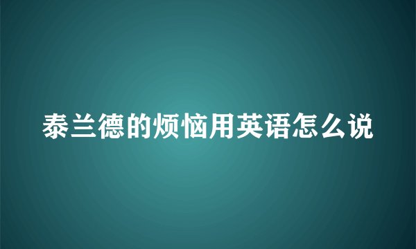 泰兰德的烦恼用英语怎么说