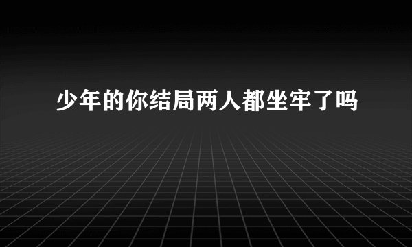 少年的你结局两人都坐牢了吗