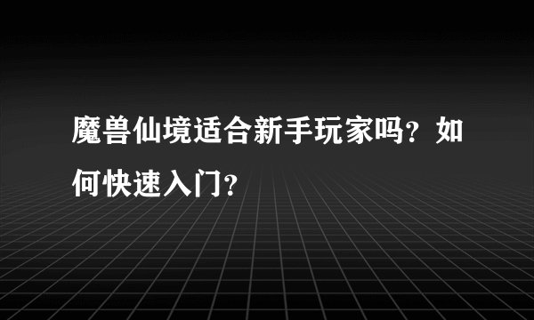 魔兽仙境适合新手玩家吗？如何快速入门？