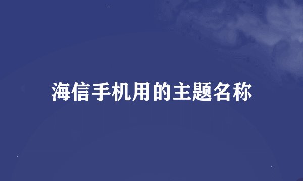 海信手机用的主题名称