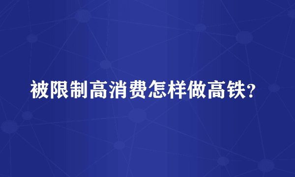 被限制高消费怎样做高铁？
