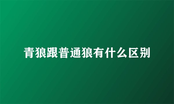 青狼跟普通狼有什么区别