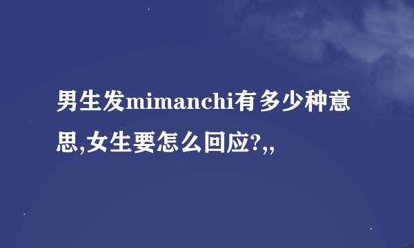 男生发mimanchi有多少种意思,女生要怎么回应?,,