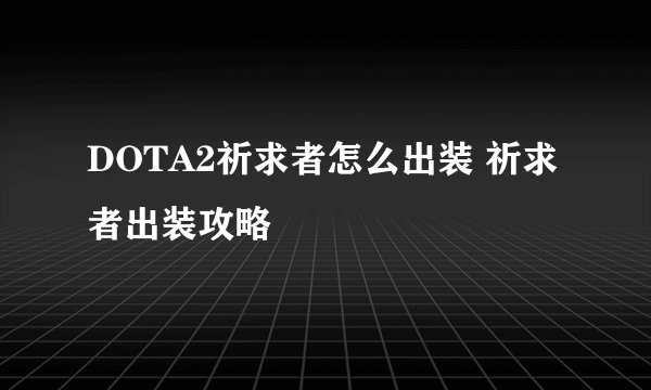DOTA2祈求者怎么出装 祈求者出装攻略