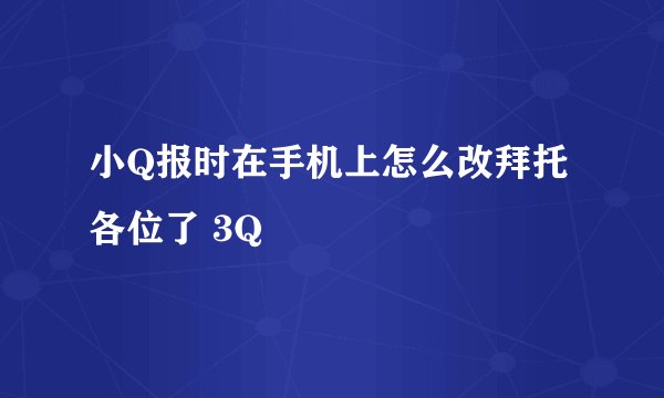 小Q报时在手机上怎么改拜托各位了 3Q