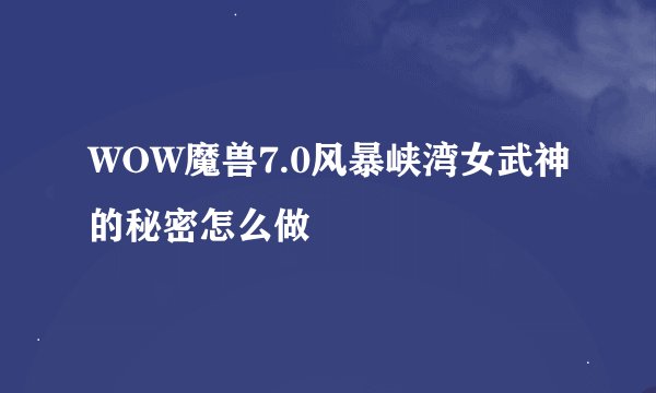 WOW魔兽7.0风暴峡湾女武神的秘密怎么做