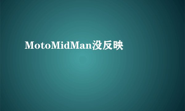 MotoMidMan没反映
