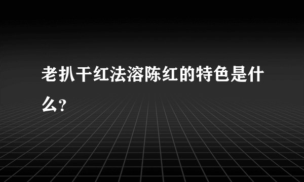 老扒干红法溶陈红的特色是什么？