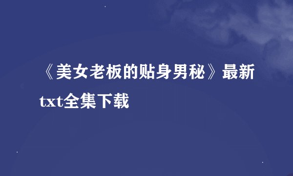《美女老板的贴身男秘》最新txt全集下载