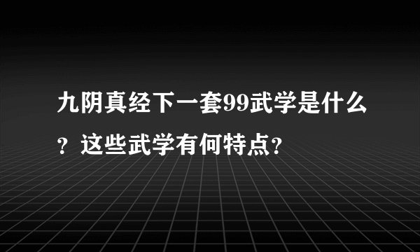 九阴真经下一套99武学是什么？这些武学有何特点？