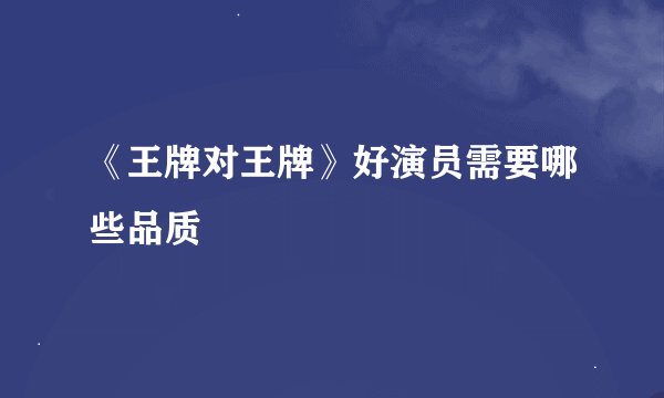 《王牌对王牌》好演员需要哪些品质