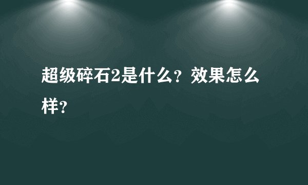 超级碎石2是什么？效果怎么样？