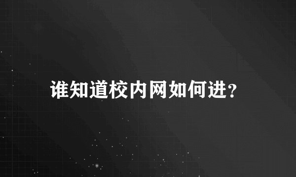 谁知道校内网如何进？