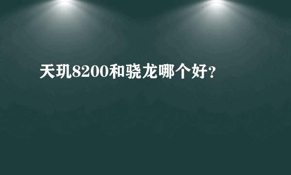 天玑8200和骁龙哪个好？