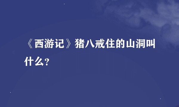 《西游记》猪八戒住的山洞叫什么？
