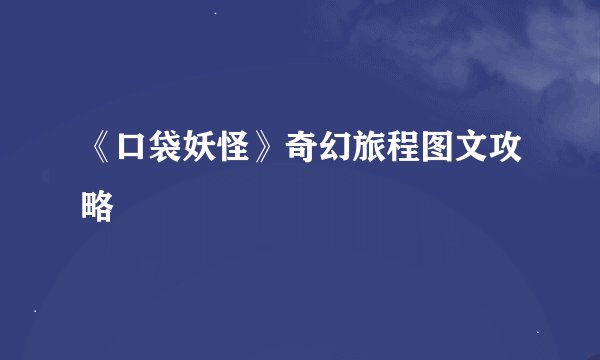 《口袋妖怪》奇幻旅程图文攻略