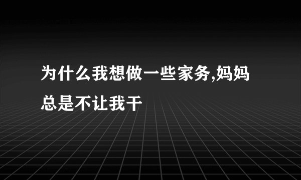 为什么我想做一些家务,妈妈总是不让我干