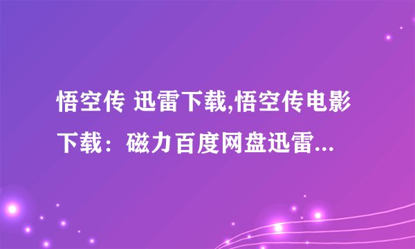 悟空传 迅雷下载,悟空传电影下载：磁力百度网盘迅雷高清资源