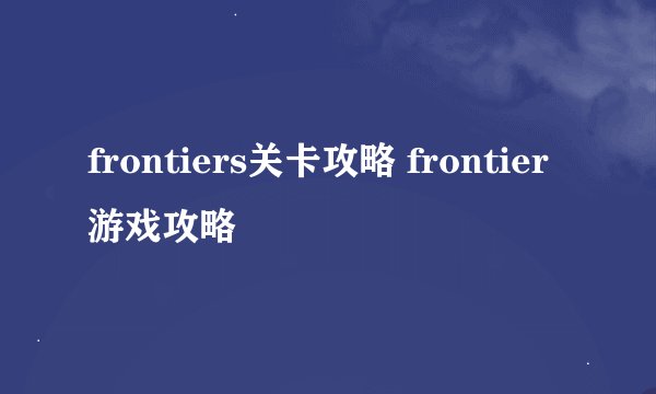 frontiers关卡攻略 frontier游戏攻略