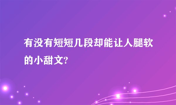 有没有短短几段却能让人腿软的小甜文?